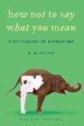 How Not to Say What You Mean A Dictionary of Euphemisms