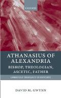 Athanasius of Alexandria: Bishop, Theologian, Ascetic, Father