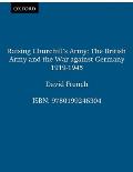 Raising Churchill's Army: The British Army and the War Against Germany 1919-1945