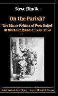 On the Parish?: The Micro-Politics of Poor Relief in Rural England C. 1550-1750