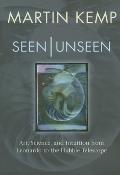 Seen Unseen Art Science & Intuition from Leonardo to the Hubble Telescope