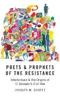 Poets and Prophets of the Resistance: Intellectuals and the Origins of El Salvador's Civil War