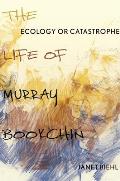 Ecology or Catastrophe The Life of Murray Bookchin