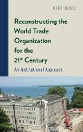 Reconstructing the World Trade Organization for the 21st Century: An Institutional Approach