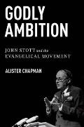 Godly Ambition: John Stott and the Evangelical Movement