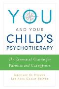 You and Your Child's Psychotherapy: The Essential Guide for Parents and Caregivers