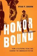 Honor Bound How a Cultural Ideal Has Shaped the American Psyche