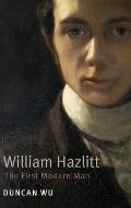 William Hazlitt: The First Modern Man. Duncan Wu