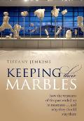 Keeping Their Marbles How The Treasures Of The Past Ended Up In Museums & Why They Should Stay There