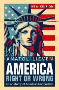 America Right or Wrong: An Anatomy of American Nationalism. Anatol Lieven (Revised)