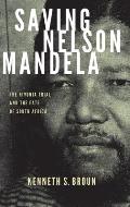 Saving Nelson Mandela The Rivonia Trial & the Fate of South Africa