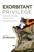 Exorbitant Privilege The Rise & Fall of the Dollar & the Future of the International Monetary System