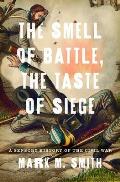 Smell of Battle, the Taste of Siege: A Sensory History of the Civil War