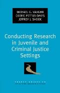 Conducting Research in Juvenile and Criminal Justice Settings