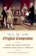 Original Compromise: What the Constitution's Framers Were Really Thinking