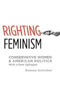 Righting Feminism Conservative Women & American Politics with a New Epilogue