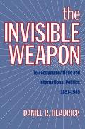 The Invisible Weapon: Telecommunications and International Politics, 1851-1945