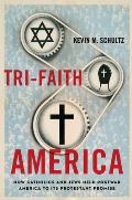 Tri-Faith America: How Catholics and Jews Held Postwar America to Its Protestant Promise