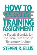How to Survive a Training Assignment: A Practical Guide for the New, Part-Time or Temporary Trainer