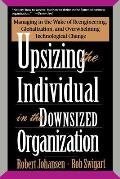 Upsizing the Individual in the Downsized Corporation: Managing in the Wake of Reengineering, Globalization, and Overwhelming Technological Change