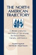 The North American Trajectory: Cultural, Economic, and Political Ties Among the United States, Canada and Mexico