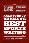 From Black Sox to Three-Peats: A Century of Chicago's Best Sportswriting from the Tribune, Sun-Times, and Other Newspapers