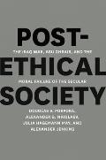 Post Ethical Society The Iraq War Abu Ghraib & the Moral Failure of the Secular