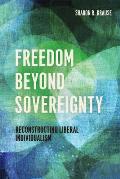 Freedom Beyond Sovereignty Reconstructing Liberal Individualism