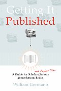 Getting It Published A Guide for Scholars & Anyone Else Serious about Serious Books