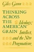 Thinking Across the American Grain Ideology Intellect & the New Pragmatism