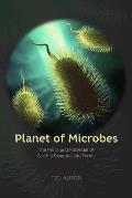 Planet of Microbes The Perils & Potential of Earths Essential Life Forms