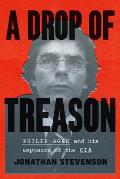 Drop of Treason Philip Agee & His Exposure of the CIA