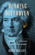 Hearing Beethoven A Story of Musical Loss & Discovery