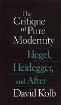 Critique of Pure Modernity: Hegel, Heidegger, & After