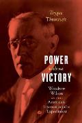 Power Without Victory: Woodrow Wilson and the American Internationalist Experiment