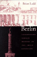 Ghosts of Berlin Confronting German History in the Urban Landscape