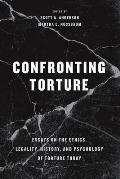 Confronting Torture Essays on the Ethics Legality History & Psychology of Torture Today
