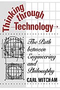 Thinking Through Technology: The Path Between Engineering and Philosophy