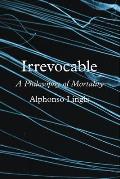 Irrevocable A Philosophy of Mortality