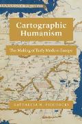 Cartographic Humanism The Making of Early Modern Europe