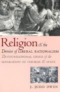 Religion & the Demise of Liberal Rationalism The Foundational Crisis of the Separation of Church & State
