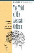 Trial of the Assassin Guiteau Psychiatry & the Law in the Gilded Age