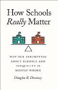 How Schools Really Matter Why Our Assumption about Schools & Inequality Is Mostly Wrong