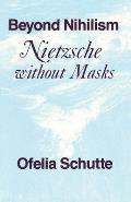 Beyond Nihilism Nietzsche Without Masks