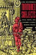 Tortured Subjects Pain Truth & the Body in Early Modern France