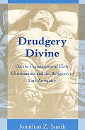 Drudgery Divine On the Comparison of Early Christianities & the Religions of Late Antiquity