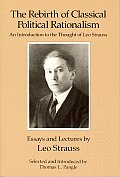 Rebirth of Classical Political Rationalism An Introduction to the Thought of Leo Strauss