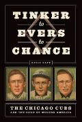 Tinker to Evers to Chance The Chicago Cubs & the Dawn of Modern America