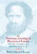 Notorious Astrological Physician of London Works & Days of Simon Forman