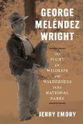 George Melendez Wright The Fight for Wildlife & Wilderness in the National Parks